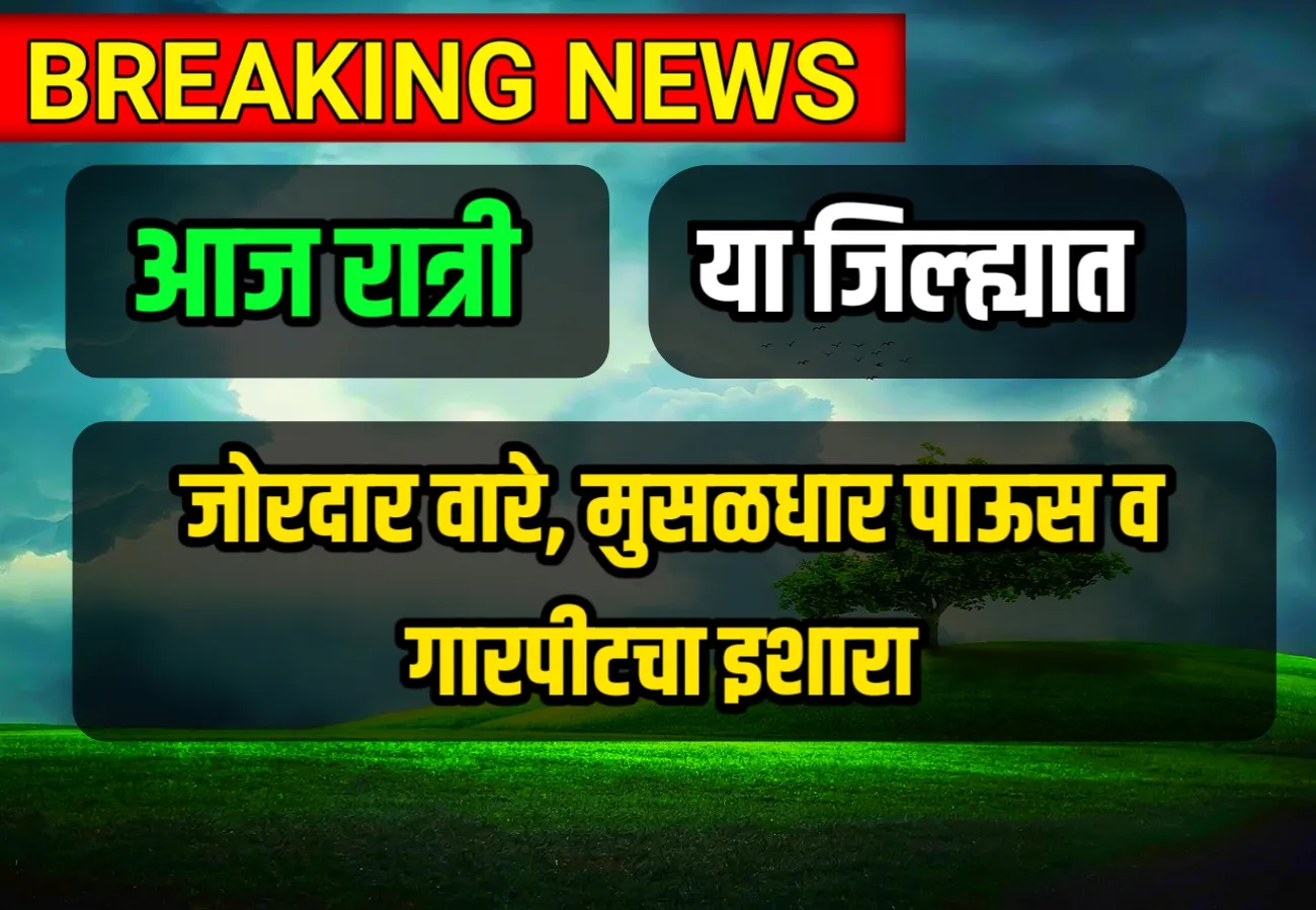 पावसाचे थैमान : सलग 6 दिवस राज्यात तूफान पाऊस, गारपीट, वादळी वारे, वीजासह होणार, आज रात्री पाऊस असणार का ?