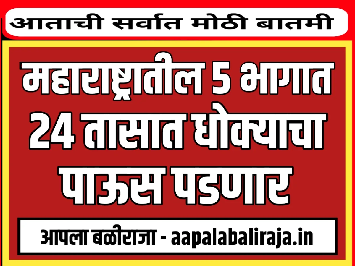 Maharashtra Weather Forecast : महाराष्ट्रात 5 भागात 24 तासात धोक्याचा पाऊस