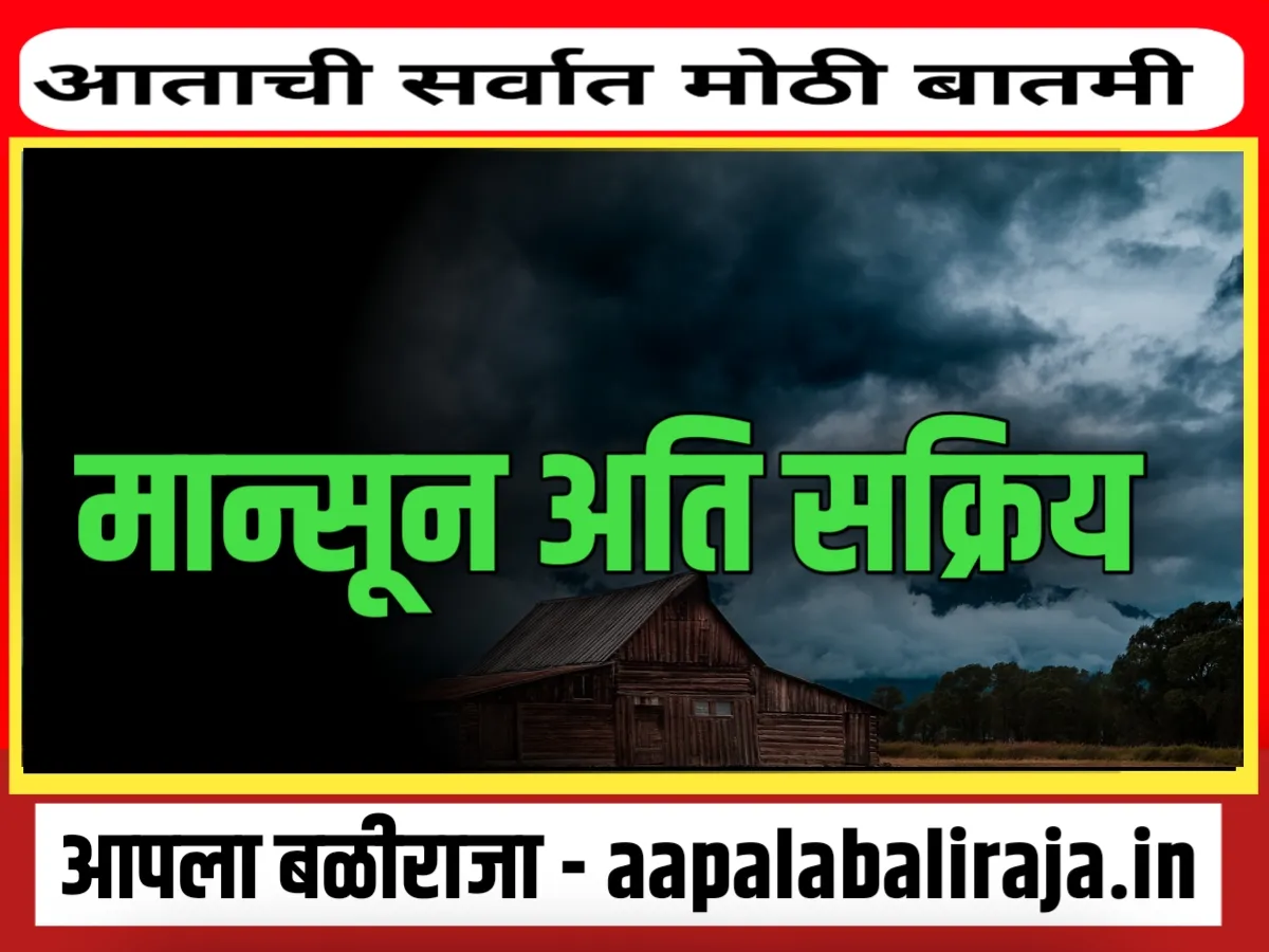 Monsoon Update : या भागात मान्सून अति सक्रीय