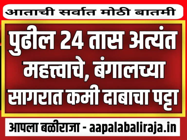 Weather Forecast : 24 तास अत्यंत महत्वाचे | बंगालच्या उपसागरात कमी दाबाचा पट्टा