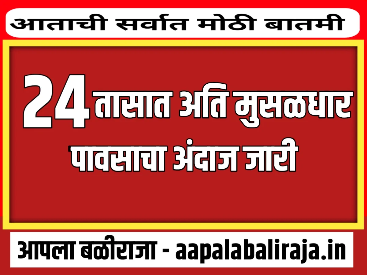 IMD : पुढील 24 तासात अति मुसळधार पावसाचा अंदाज