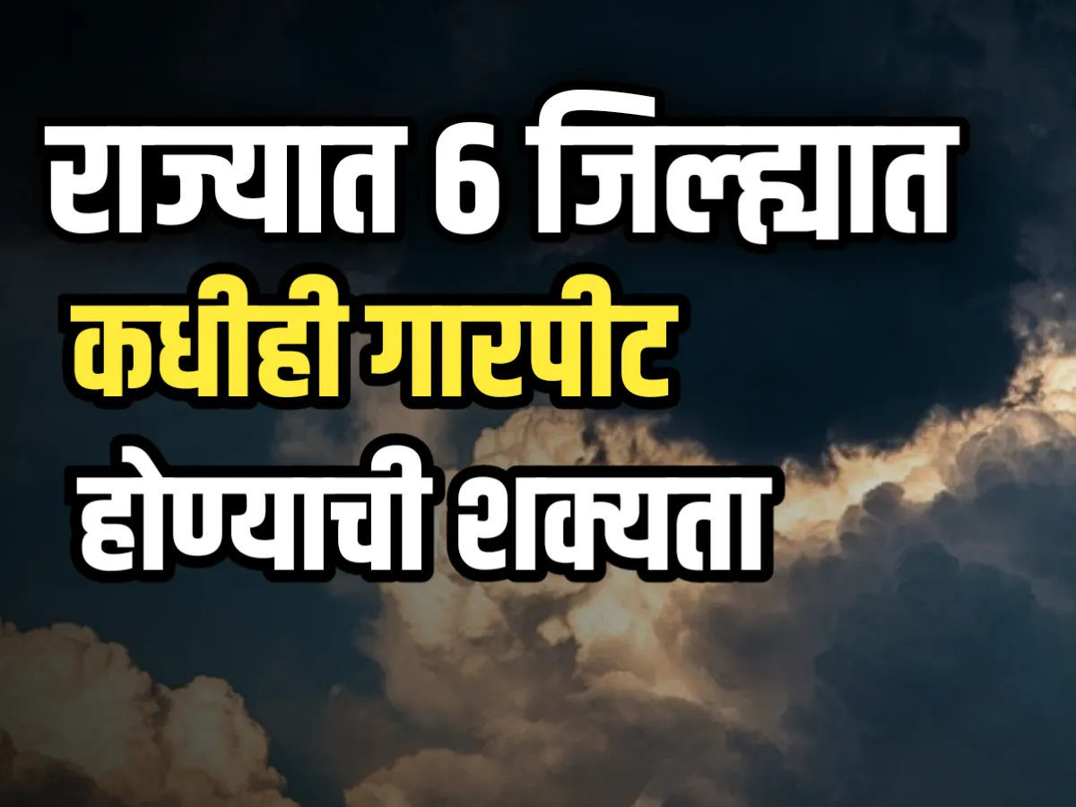 Weather Forecast : 6 सहा जिल्ह्यात गारपीटीचा इशारा