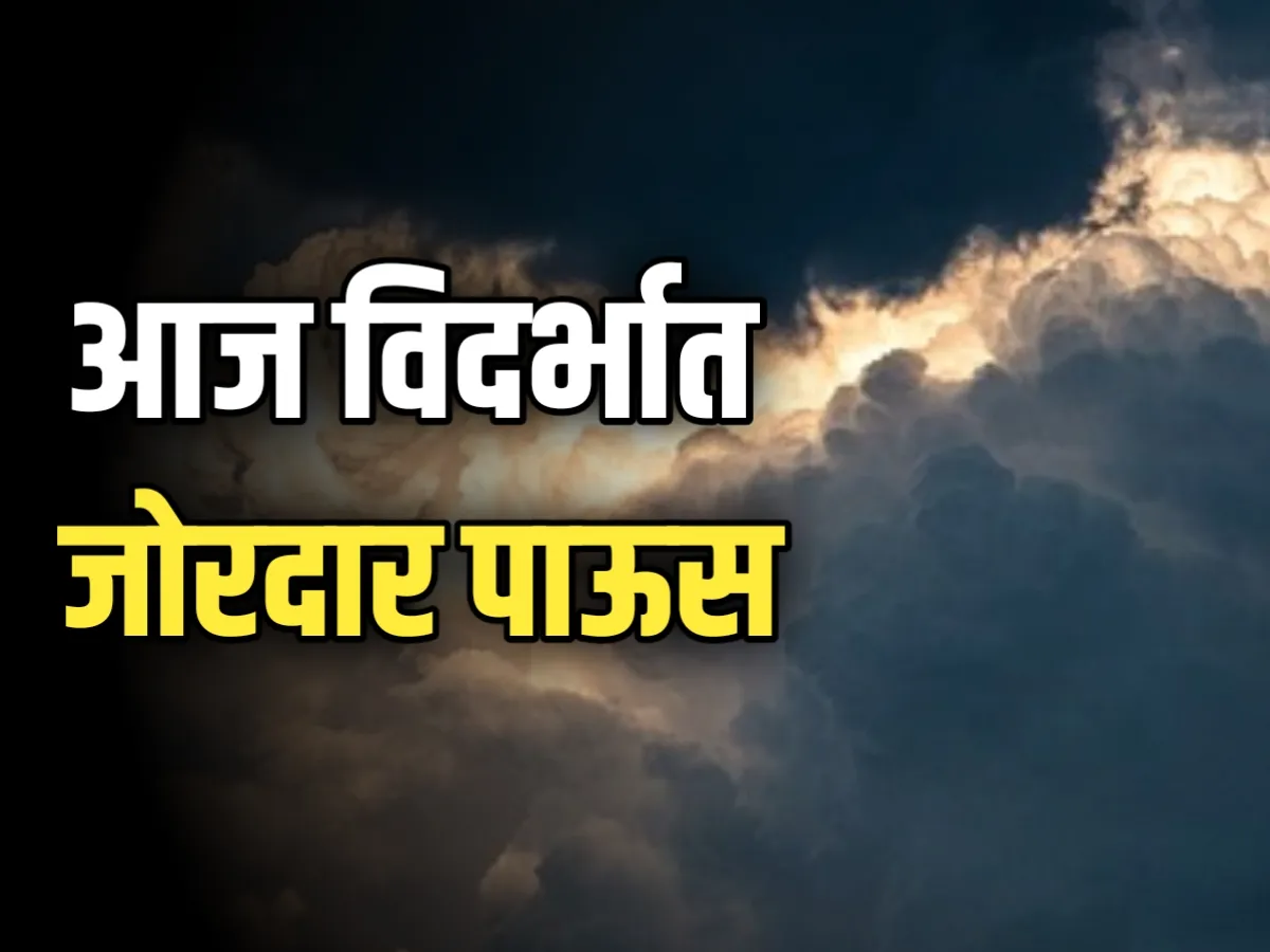 Weather Update : आज विदर्भात जोरदार पाऊस